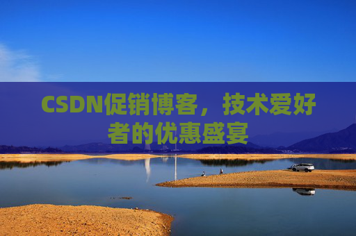 CSDN促销博客，技术爱好者的优惠盛宴